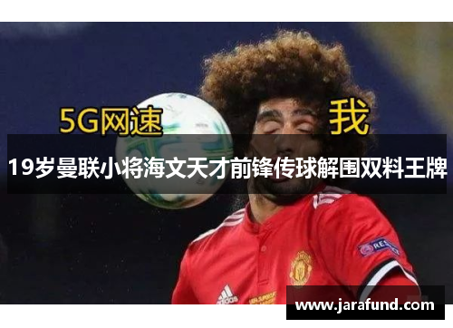 19岁曼联小将海文天才前锋传球解围双料王牌
