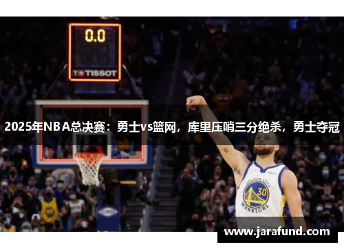 2025年NBA总决赛：勇士vs篮网，库里压哨三分绝杀，勇士夺冠