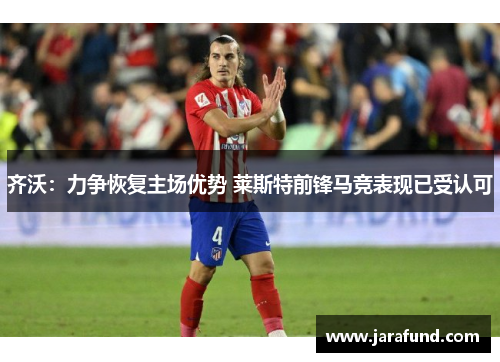 齐沃：力争恢复主场优势 莱斯特前锋马竞表现已受认可