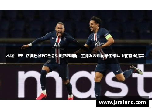 不堪一击！法国巴黎FC遭遇5-0惨败朗斯，主帅发表训词希望球队下轮有所提高。
